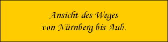 Ansicht des Weges
von N�rnberg bis Aub.