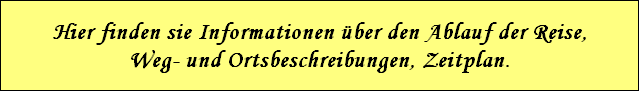 Hier finden sie Informationen �ber den Ablauf der Reise,
Weg- und Ortsbeschreibungen, Zeitplan.