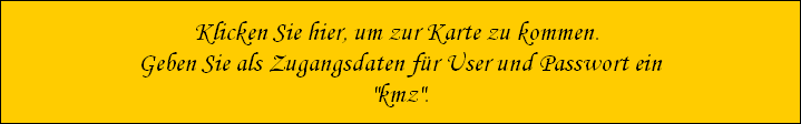 Klicken Sie hier, um zur Karte zu kommen. 
Geben Sie als Zugangsdaten f�r User und Passwort ein
