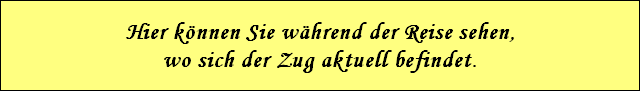 Hier k�nnen Sie w�hrend der Reise sehen,
wo sich der Zug aktuell befindet.